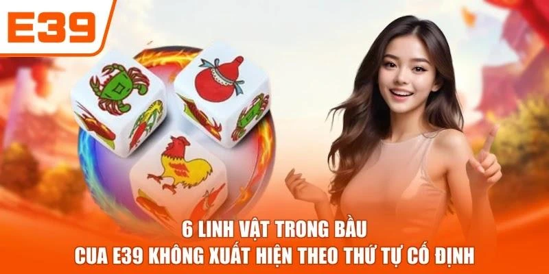 6 linh vật trong Bầu Cua E39 không xuất hiện theo thứ tự cố định