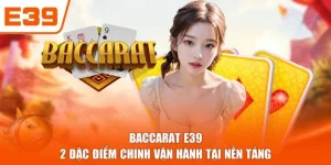 Baccarat E39 - 2 Đặc Điểm Chính Vận Hành Tại Nền Tảng