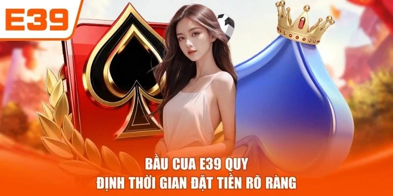 Bầu cua E39 quy định thời gian đặt tiền rõ ràng