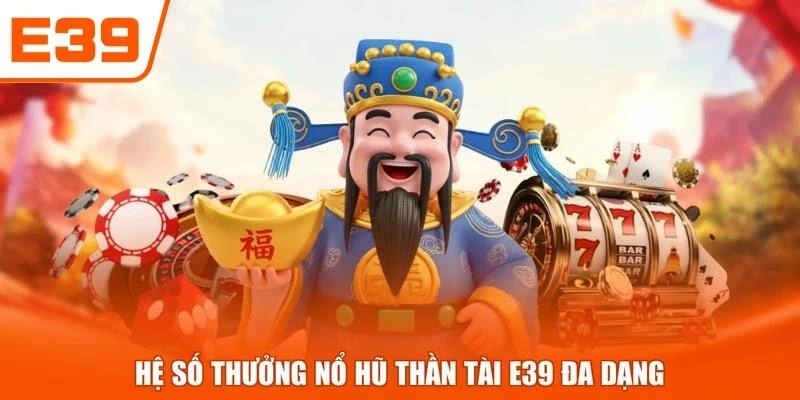 Hệ số thưởng nổ hũ Thần Tài E39 đa dạng