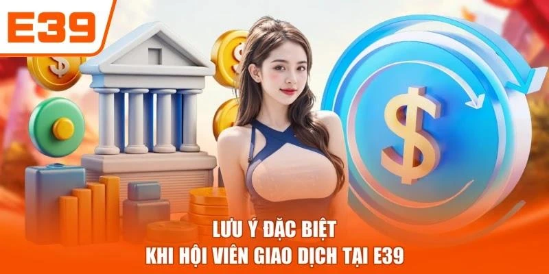 Lưu ý đặc biệt khi hội viên giao dịch tại E39
