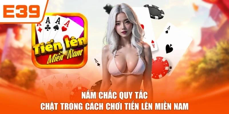 Nắm chắc quy tắc chặt trong cách chơi tiến lên miền Nam