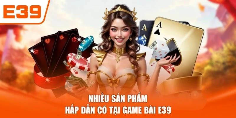 Nhiều sản phẩm hấp dẫn có tại Game bài E39