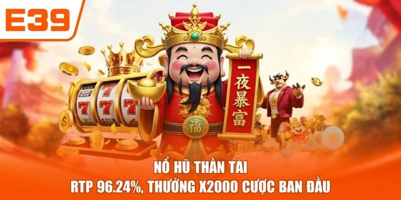 Nổ Hũ Thần Tài - RTP 96.24%, Thưởng X2000 Cược Ban Đầu