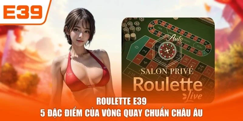 Roulette E39 - 5 Đặc Điểm Của Vòng Quay Chuẩn Châu Âu
